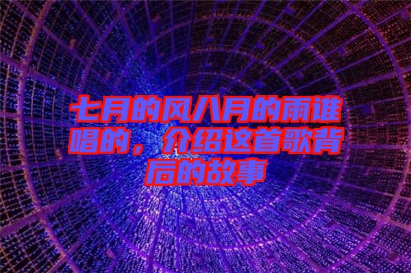 七月的風八月的雨誰唱的,介紹這首歌背后的故事