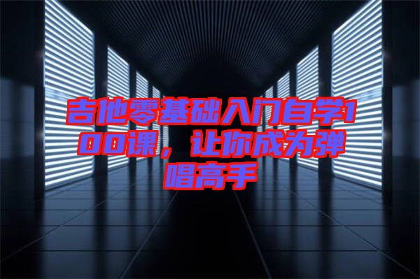 吉他零基礎入門自學100課,讓你成為彈唱高手