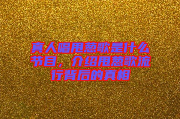 真人唱甩蔥歌是什么節目,介紹甩蔥歌流行背后的真相