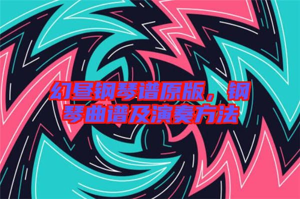 幻晝鋼琴譜原版,鋼琴曲譜及演奏方法