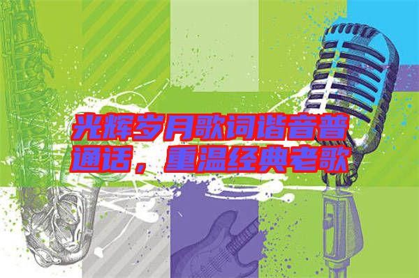 光輝歲月歌詞諧音普通話,重溫經(jīng)典老歌