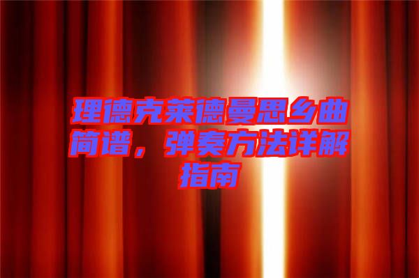 理德克萊德曼思鄉(xiāng)曲簡(jiǎn)譜,彈奏方法詳解指南