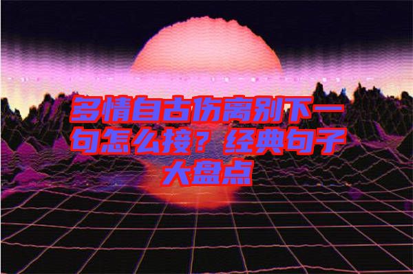多情自古傷離別下一句怎么接?經(jīng)典句子大盤點(diǎn)