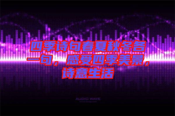 四季詩句春夏秋冬各一句,感受四季美景,詩意生活