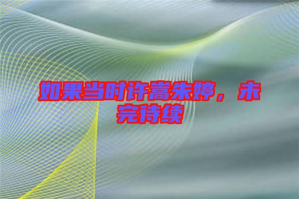 如果當時許嵩朱婷,未完待續(xù)
