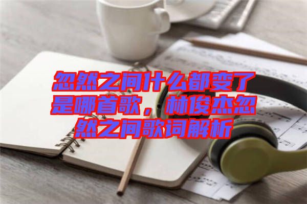 忽然之間什么都變了是哪首歌，林俊杰忽然之間歌詞解析