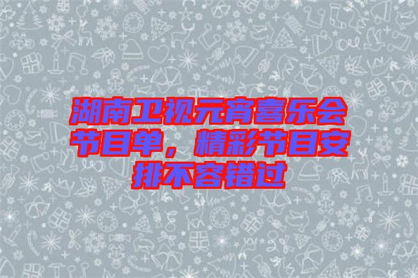 湖南衛視元宵喜樂會節目單,精彩節目安排不容錯過