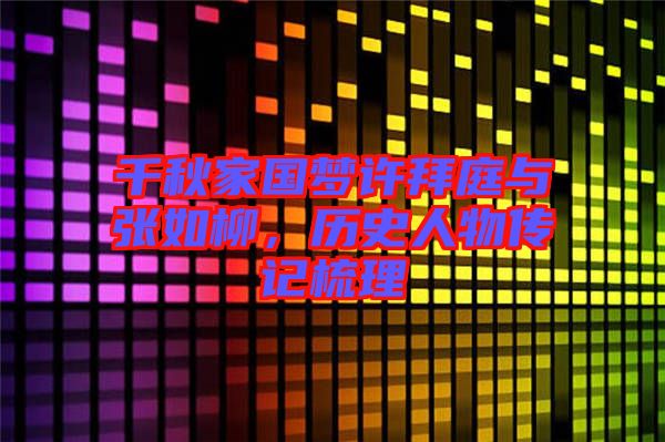 千秋家國夢許拜庭與張如柳，歷史人物傳記梳理