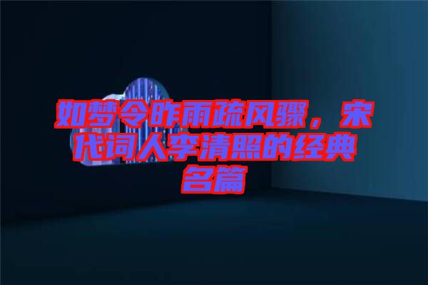 如夢令昨雨疏風(fēng)驟,宋代詞人李清照的經(jīng)典名篇