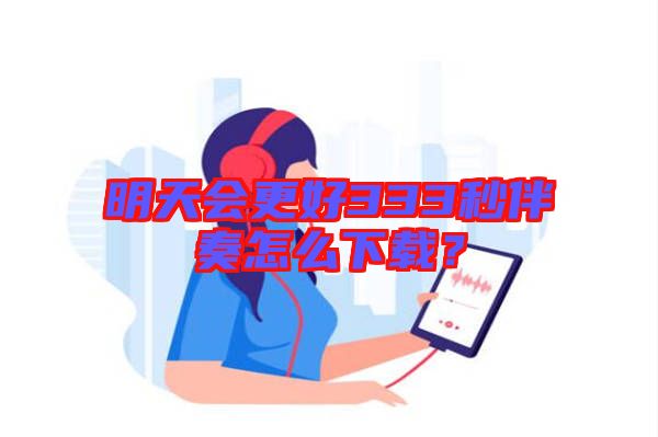 明天會更好333秒伴奏怎么下載？