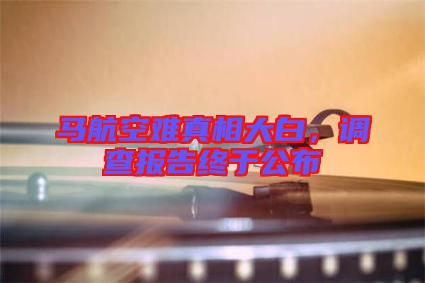 馬航空難真相大白,調(diào)查報(bào)告終于公布