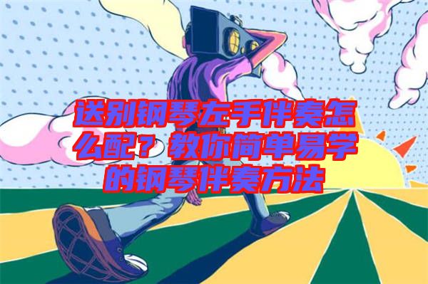 送別鋼琴左手伴奏怎么配?教你簡單易學(xué)的鋼琴伴奏方法