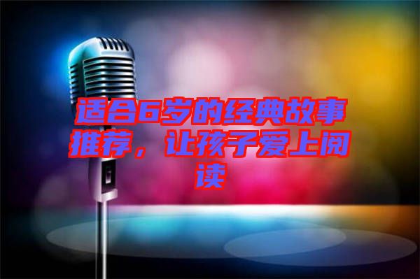 適合6歲的經典故事推薦,讓孩子愛上閱讀