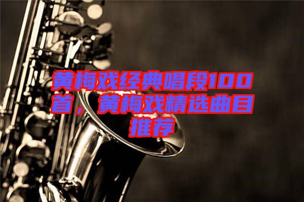 黃梅戲經典唱段100首,黃梅戲精選曲目推薦