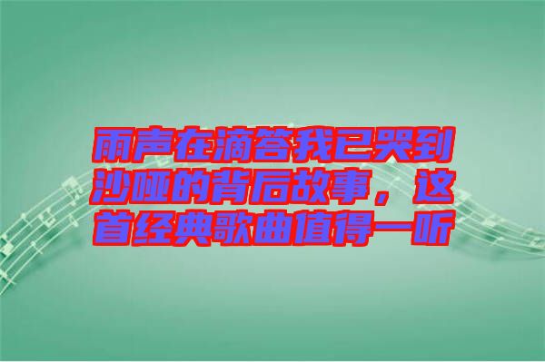 雨聲在滴答我已哭到沙啞的背后故事,這首經典歌曲值得一聽