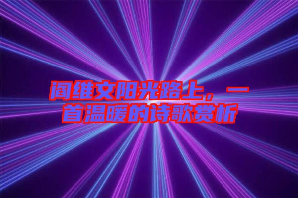 閻維文陽光路上,一首溫暖的詩歌賞析