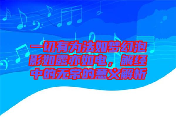 一切有為法如夢(mèng)幻泡影如露亦如電,解經(jīng)中的無(wú)常的意義解析