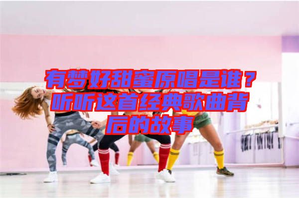 有夢(mèng)好甜蜜原唱是誰(shuí)?聽(tīng)聽(tīng)這首經(jīng)典歌曲背后的故事