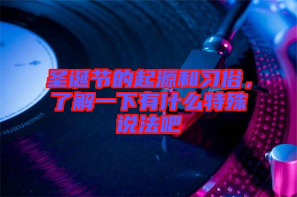 圣誕節(jié)的起源和習(xí)俗,了解一下有什么特殊說法吧