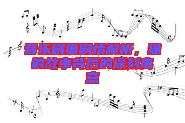 音樂劇貓劇情解析,貓的故事背后的深刻寓意