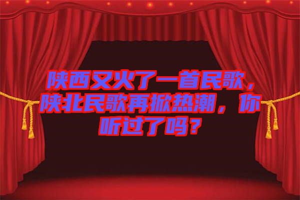 陜西又火了一首民歌，陜北民歌再掀熱潮，你聽過了嗎？