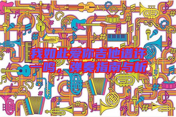 我如此愛你吉他譜許一鳴，彈奏指南與析