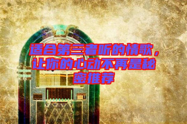 適合第三者聽的情歌,讓你的心動不再是秘密推薦