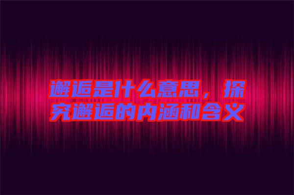 邂逅是什么意思,探究邂逅的內涵和含義