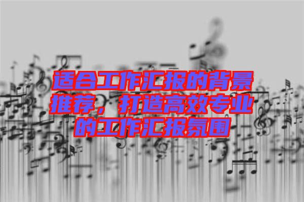 適合工作匯報(bào)的背景推薦,打造高效專業(yè)的工作匯報(bào)氛圍