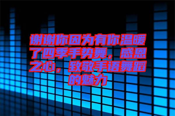 謝謝你因?yàn)橛心銣嘏怂募臼謩?shì)舞,感恩之心,致敬手語(yǔ)舞蹈的魅力