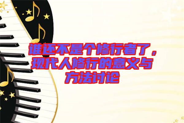誰(shuí)還不是個(gè)修行者了,現(xiàn)代人修行的意義與方法討論