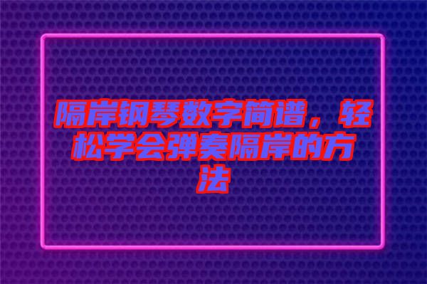 隔岸鋼琴數字簡譜，輕松學會彈奏隔岸的方法