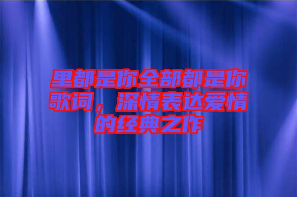 里都是你全部都是你歌詞,深情表達愛情的經典之作