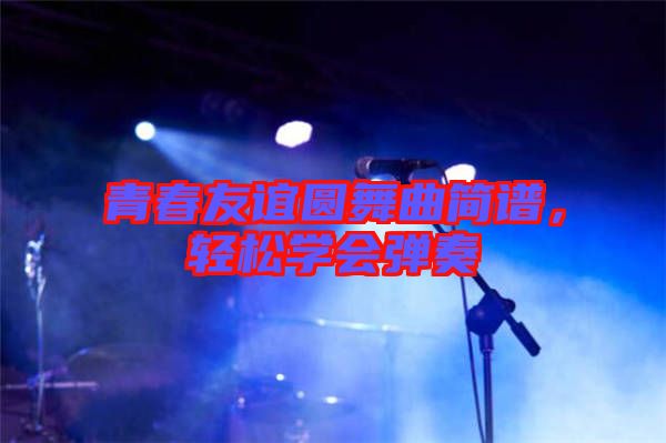 青春友誼圓舞曲簡(jiǎn)譜,輕松學(xué)會(huì)彈奏