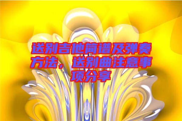 送別吉他簡譜及彈奏方法，送別曲注意事項分享
