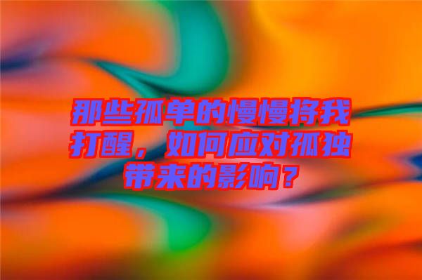 那些孤單的慢慢將我打醒,如何應(yīng)對(duì)孤獨(dú)帶來(lái)的影響?