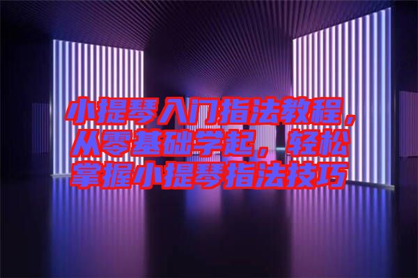 小提琴入門指法教程,從零基礎(chǔ)學(xué)起,輕松掌握小提琴指法技巧