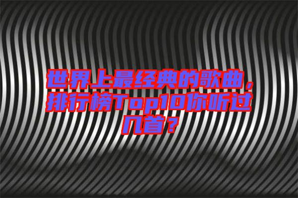 世界上最經典的歌曲，排行榜Top10你聽過幾首？