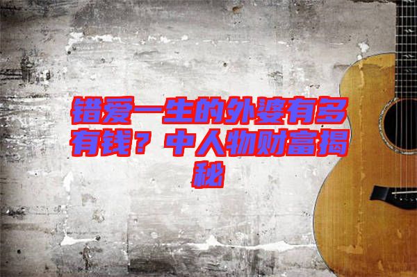 錯愛一生的外婆有多有錢？中人物財富揭秘