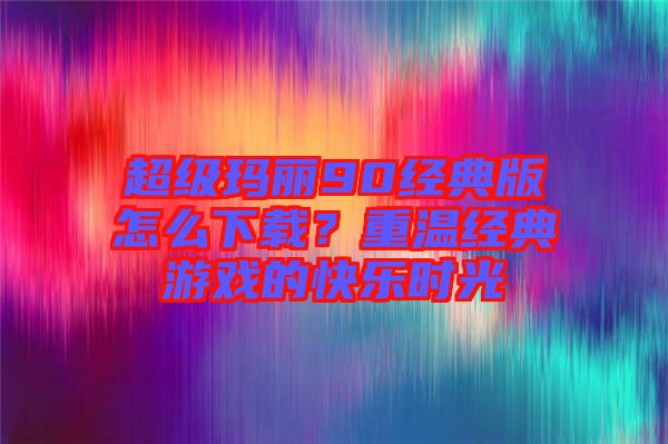 超級(jí)瑪麗90經(jīng)典版怎么下載?重溫經(jīng)典游戲的快樂(lè)時(shí)光