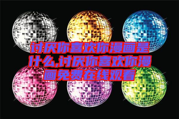 討厭你喜歡你漫畫(huà)是什么,討厭你喜歡你漫畫(huà)免費(fèi)在線(xiàn)觀(guān)看