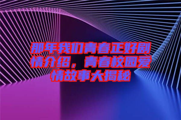 那年我們青春正好劇情介紹,青春校園愛(ài)情故事大揭秘