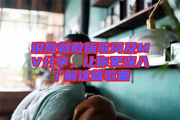 說散就散版歌詞及MV分享,讓你更深入了解這首歌曲