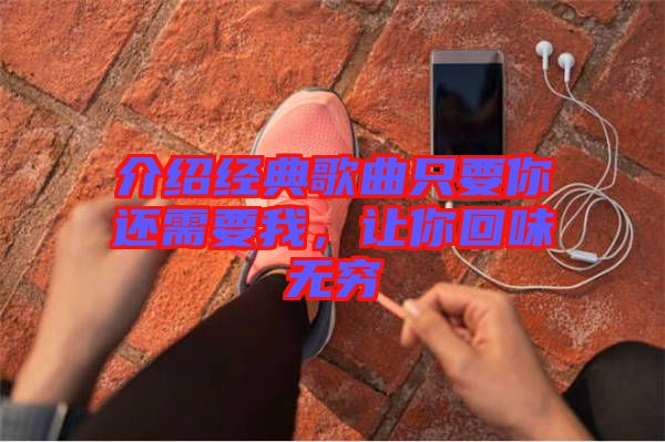 介紹經典歌曲只要你還需要我,讓你回味無窮