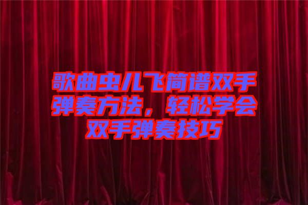 歌曲蟲兒飛簡譜雙手彈奏方法,輕松學會雙手彈奏技巧