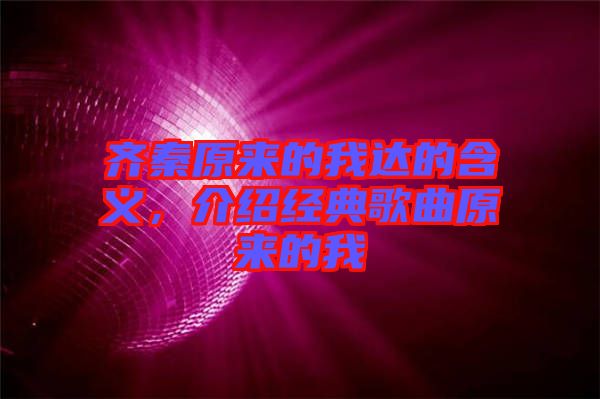 齊秦原來的我達的含義,介紹經典歌曲原來的我