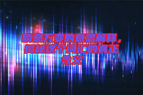 瞬息萬變的意思解釋，揭秘這個(gè)詞匯的真正含義