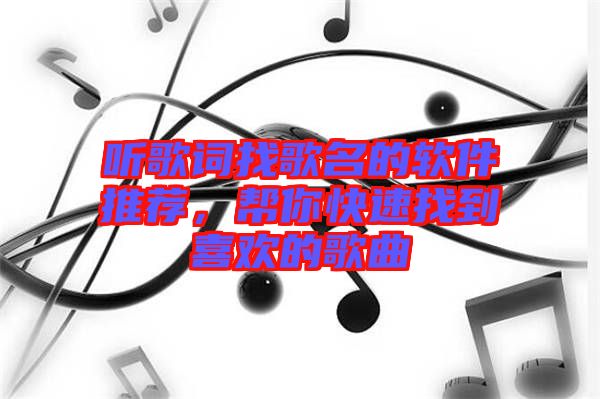 聽(tīng)歌詞找歌名的軟件推薦,幫你快速找到喜歡的歌曲