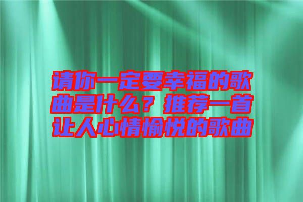 請(qǐng)你一定要幸福的歌曲是什么?推薦一首讓人心情愉悅的歌曲