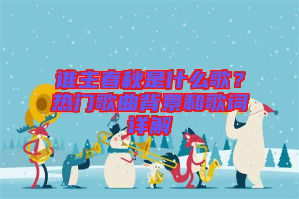 誰主春秋是什么歌?熱門歌曲背景和歌詞詳解
